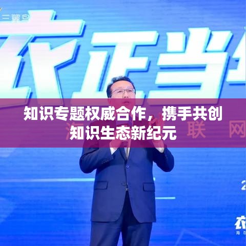 知识专题权威合作，携手共创知识生态新纪元