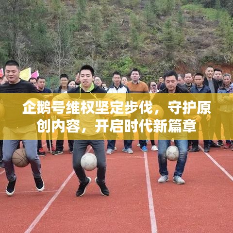 企鹅号维权坚定步伐，守护原创内容，开启时代新篇章