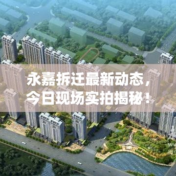 永嘉拆迁最新动态，今日现场实拍揭秘！