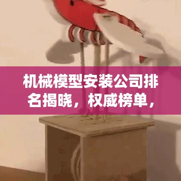 机械模型安装公司排名揭晓，权威榜单，专业选择！