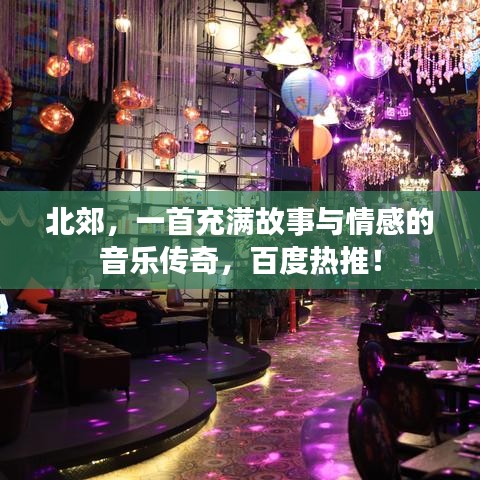 北郊，一首充满故事与情感的音乐传奇，百度热推！