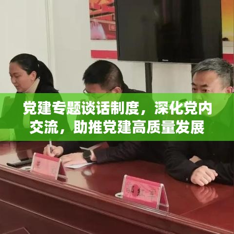 党建专题谈话制度，深化党内交流，助推党建高质量发展