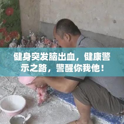 健身突发脑出血，健康警示之路，警醒你我他！