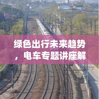 绿色出行未来趋势，电车专题讲座解析