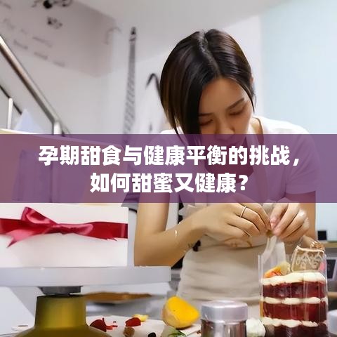 孕期甜食与健康平衡的挑战，如何甜蜜又健康？