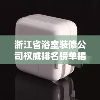 浙江省浴室装修公司权威排名榜单揭晓！