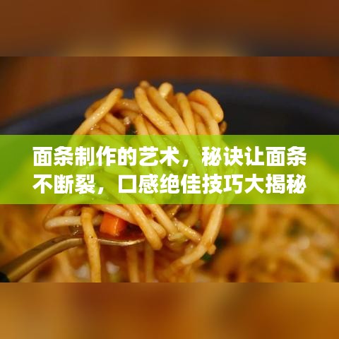 面条制作的艺术，秘诀让面条不断裂，口感绝佳技巧大揭秘！