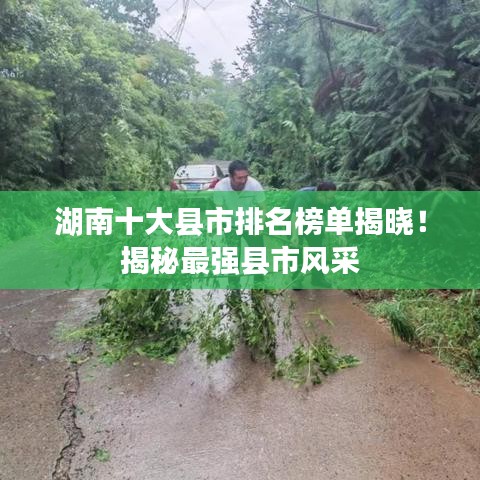 湖南十大县市排名榜单揭晓！揭秘最强县市风采