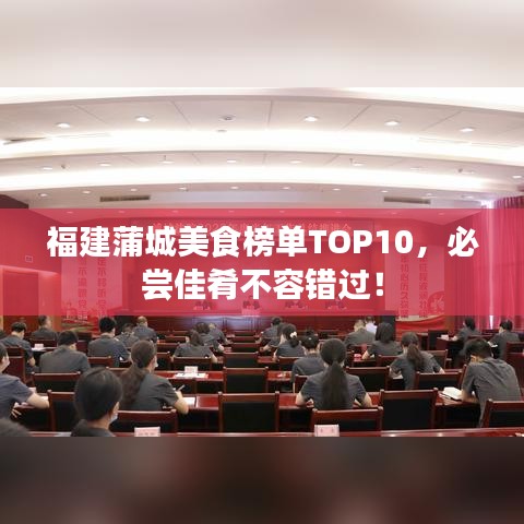 福建蒲城美食榜单TOP10，必尝佳肴不容错过！