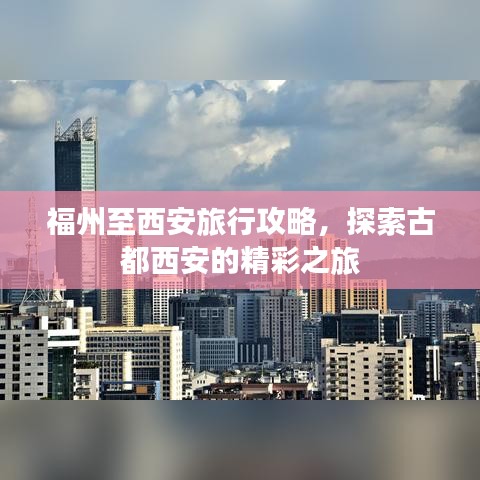 福州至西安旅行攻略，探索古都西安的精彩之旅