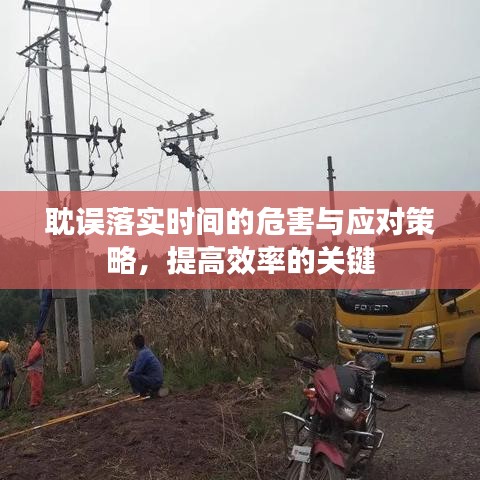 耽误落实时间的危害与应对策略，提高效率的关键