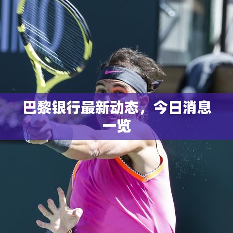 巴黎银行最新动态，今日消息一览