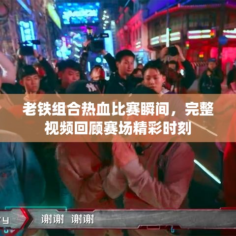 老铁组合热血比赛瞬间，完整视频回顾赛场精彩时刻