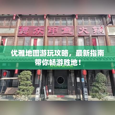 优雅地图游玩攻略，最新指南带你畅游胜地！