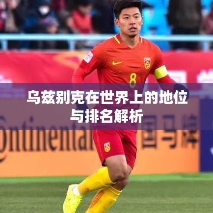 乌兹别克在世界上的地位与排名解析