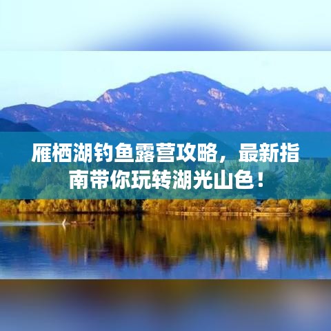 雁栖湖钓鱼露营攻略，最新指南带你玩转湖光山色！