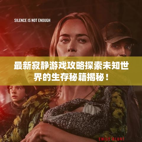 最新寂静游戏攻略探索未知世界的生存秘籍揭秘！