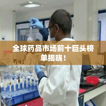 全球药品市场前十巨头榜单揭晓！
