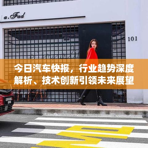 今日汽车快报，行业趋势深度解析、技术创新引领未来展望
