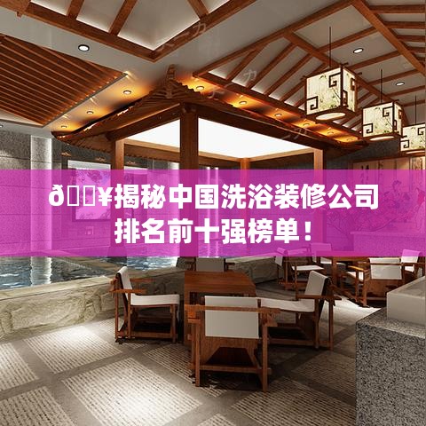 🔥揭秘中国洗浴装修公司排名前十强榜单！