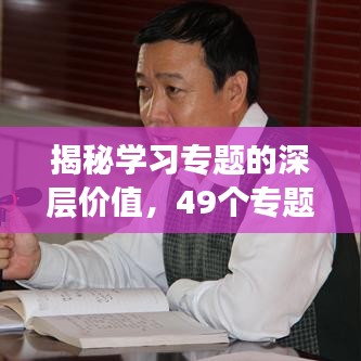 揭秘学习专题的深层价值，49个专题的重要性解析