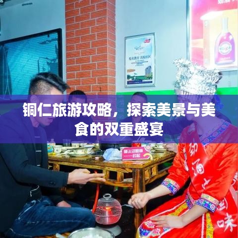 铜仁旅游攻略，探索美景与美食的双重盛宴