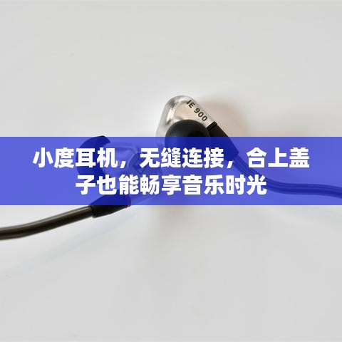 小度耳机，无缝连接，合上盖子也能畅享音乐时光