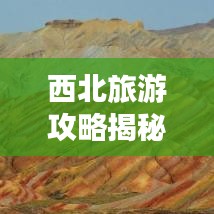 西北旅游攻略揭秘，壮美与神秘的探险之旅