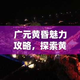 广元黄昏魅力攻略，探索黄昏时光的独特魅力