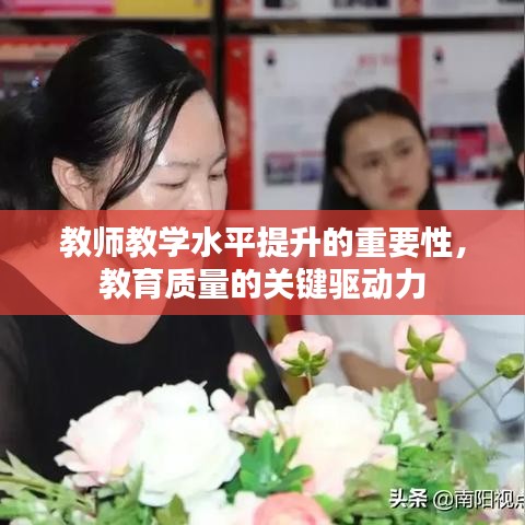 教师教学水平提升的重要性，教育质量的关键驱动力