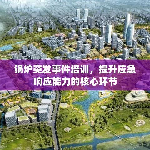 锅炉突发事件培训，提升应急响应能力的核心环节
