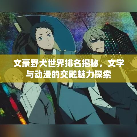 文豪野犬世界排名揭秘，文学与动漫的交融魅力探索