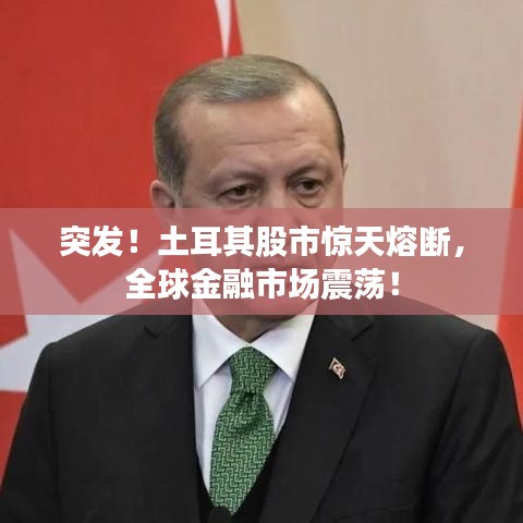 突发！土耳其股市惊天熔断，全球金融市场震荡！
