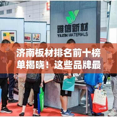 济南板材排名前十榜单揭晓！这些品牌最受瞩目！
