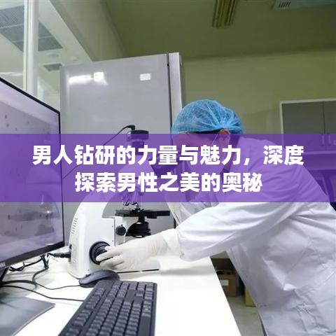 男人钻研的力量与魅力，深度探索男性之美的奥秘