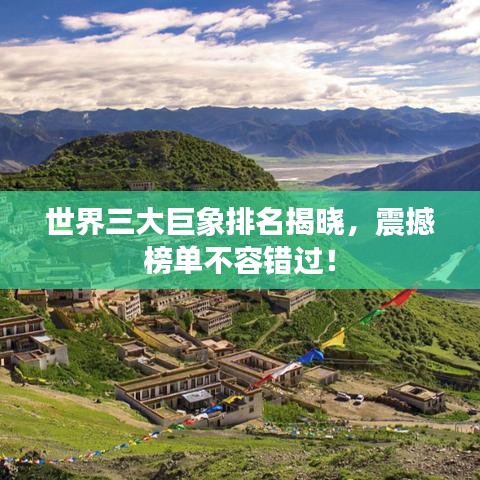 世界三大巨象排名揭晓，震撼榜单不容错过！
