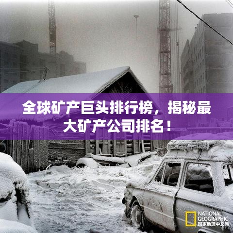 全球矿产巨头排行榜，揭秘最大矿产公司排名！
