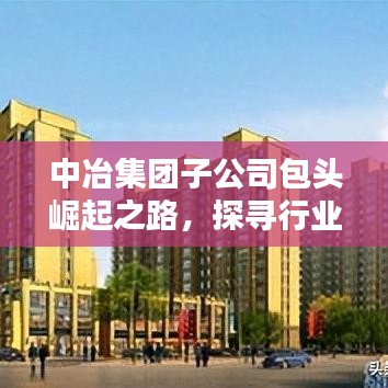 中冶集团子公司包头崛起之路，探寻行业翘楚的奥秘