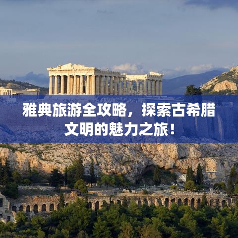 雅典旅游全攻略，探索古希腊文明的魅力之旅！