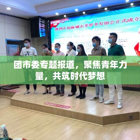 团市委专题报道，聚焦青年力量，共筑时代梦想