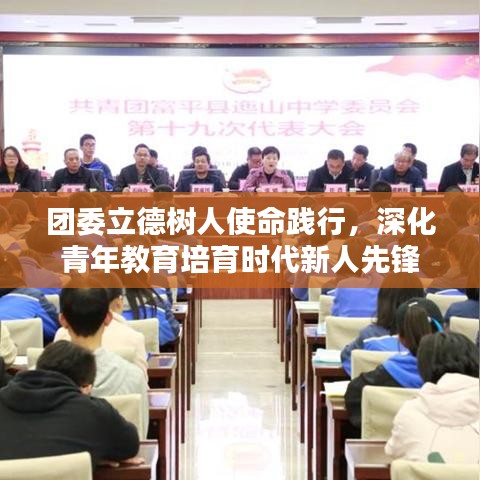 团委立德树人使命践行，深化青年教育培育时代新人先锋