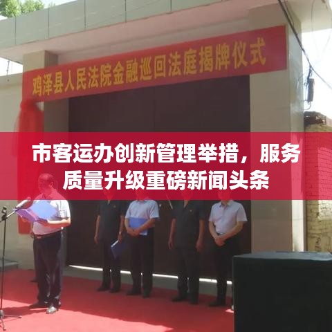 市客运办创新管理举措，服务质量升级重磅新闻头条