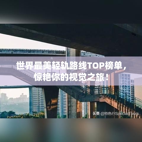 世界最美轻轨路线TOP榜单，惊艳你的视觉之旅！