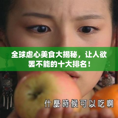 全球虐心美食大揭秘，让人欲罢不能的十大排名！